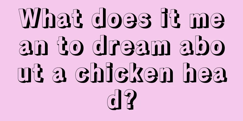 What does it mean to dream about a chicken head?