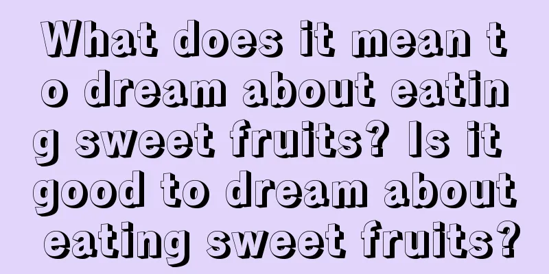 What does it mean to dream about eating sweet fruits? Is it good to dream about eating sweet fruits?