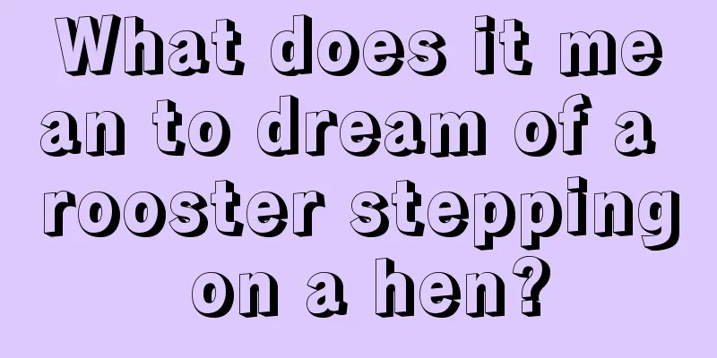 What does it mean to dream of a rooster stepping on a hen?