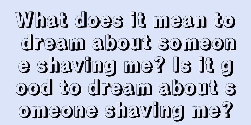 What does it mean to dream about someone shaving me? Is it good to dream about someone shaving me?