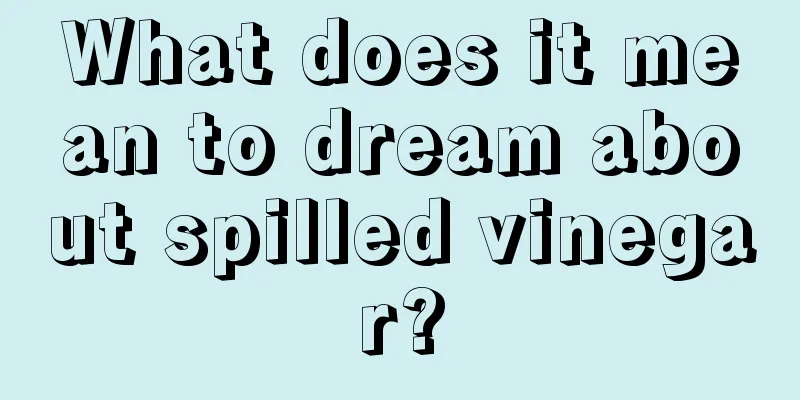 What does it mean to dream about spilled vinegar?