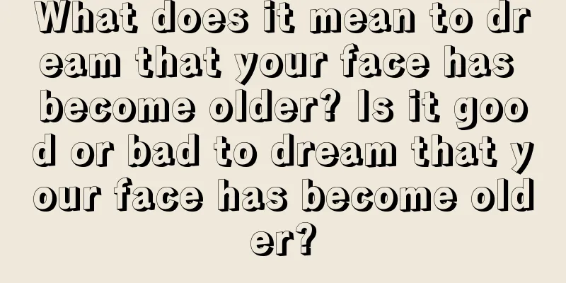 What does it mean to dream that your face has become older? Is it good or bad to dream that your face has become older?