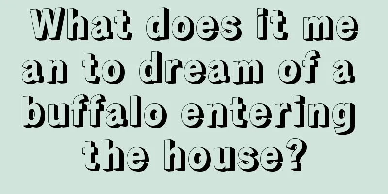 What does it mean to dream of a buffalo entering the house?