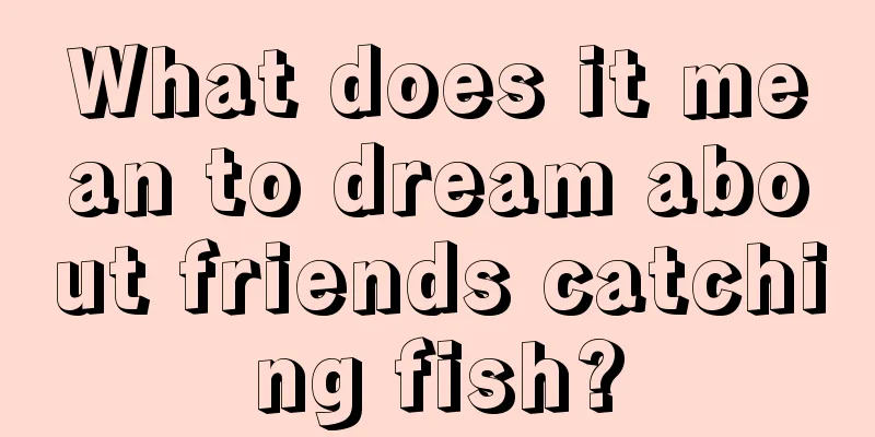 What does it mean to dream about friends catching fish?