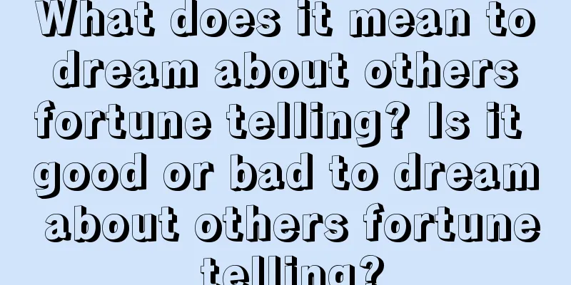 What does it mean to dream about others fortune telling? Is it good or bad to dream about others fortune telling?