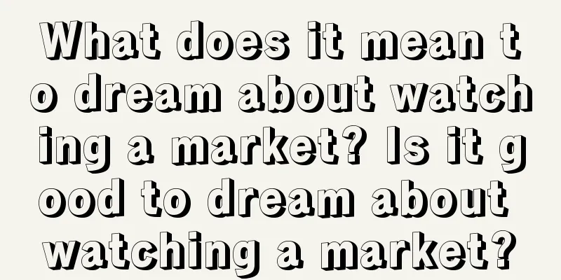 What does it mean to dream about watching a market? Is it good to dream about watching a market?