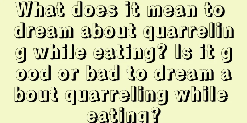 What does it mean to dream about quarreling while eating? Is it good or bad to dream about quarreling while eating?