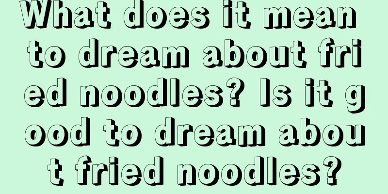 What does it mean to dream about fried noodles? Is it good to dream about fried noodles?