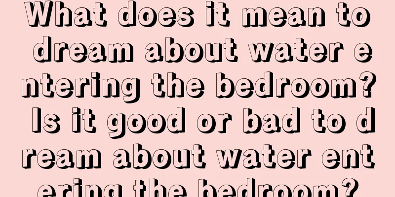 What does it mean to dream about water entering the bedroom? Is it good or bad to dream about water entering the bedroom?