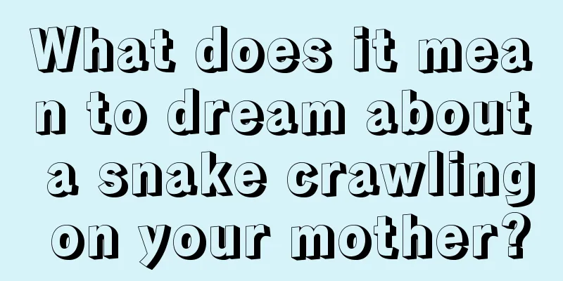 What does it mean to dream about a snake crawling on your mother?