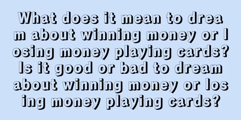 What does it mean to dream about winning money or losing money playing cards? Is it good or bad to dream about winning money or losing money playing cards?