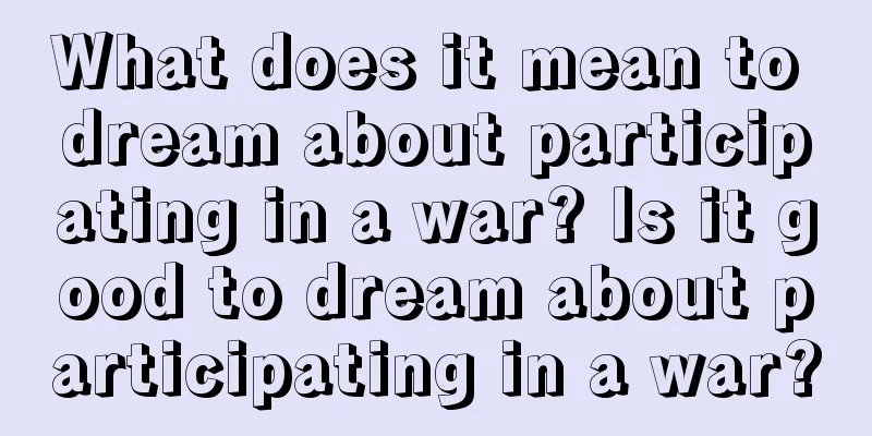 What does it mean to dream about participating in a war? Is it good to dream about participating in a war?