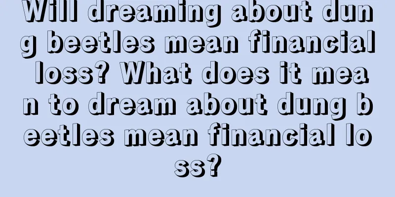 Will dreaming about dung beetles mean financial loss? What does it mean to dream about dung beetles mean financial loss?