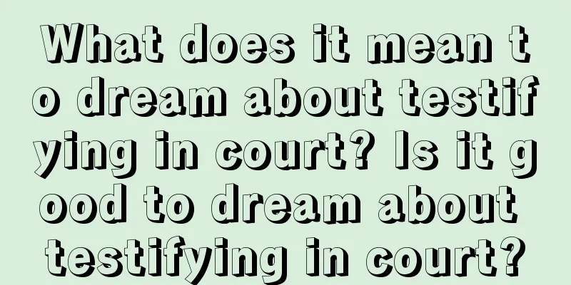 What does it mean to dream about testifying in court? Is it good to dream about testifying in court?