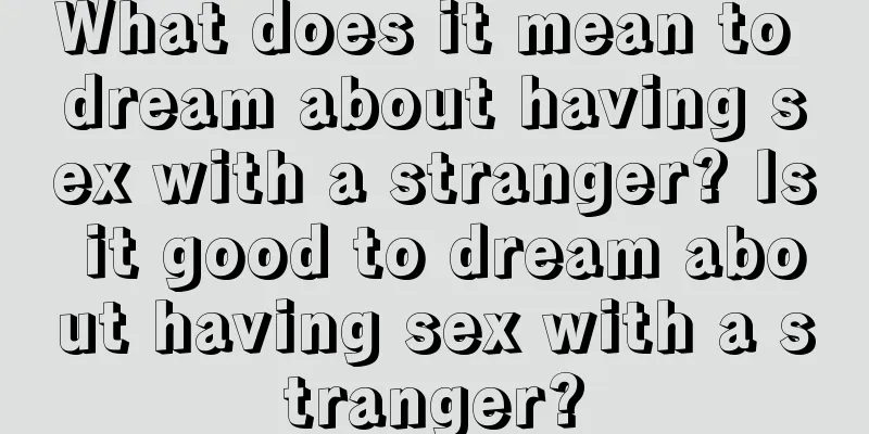 What does it mean to dream about having sex with a stranger? Is it good to dream about having sex with a stranger?