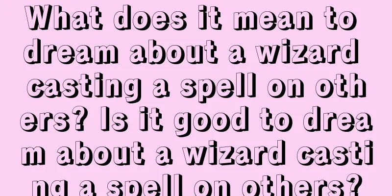 What does it mean to dream about a wizard casting a spell on others? Is it good to dream about a wizard casting a spell on others?