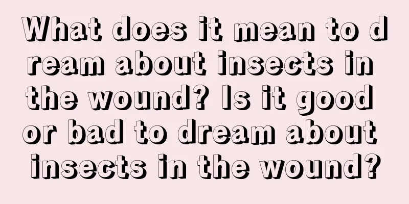 What does it mean to dream about insects in the wound? Is it good or bad to dream about insects in the wound?