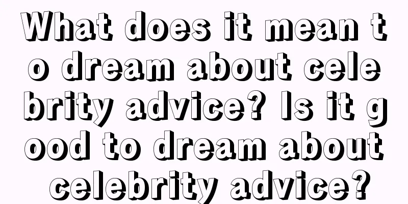 What does it mean to dream about celebrity advice? Is it good to dream about celebrity advice?