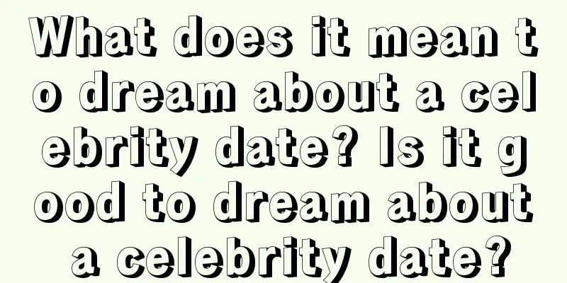 What does it mean to dream about a celebrity date? Is it good to dream about a celebrity date?