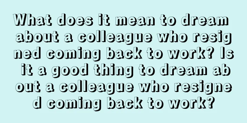 What does it mean to dream about a colleague who resigned coming back to work? Is it a good thing to dream about a colleague who resigned coming back to work?