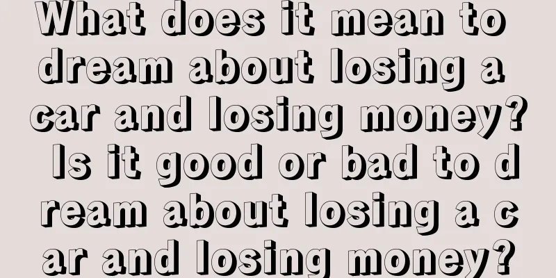 What does it mean to dream about losing a car and losing money? Is it good or bad to dream about losing a car and losing money?