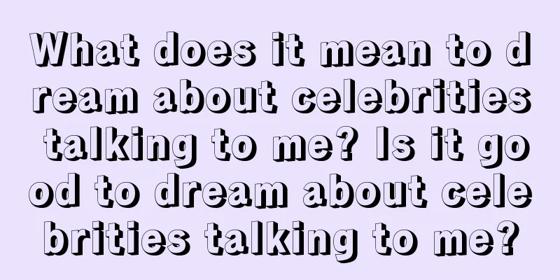 What does it mean to dream about celebrities talking to me? Is it good to dream about celebrities talking to me?