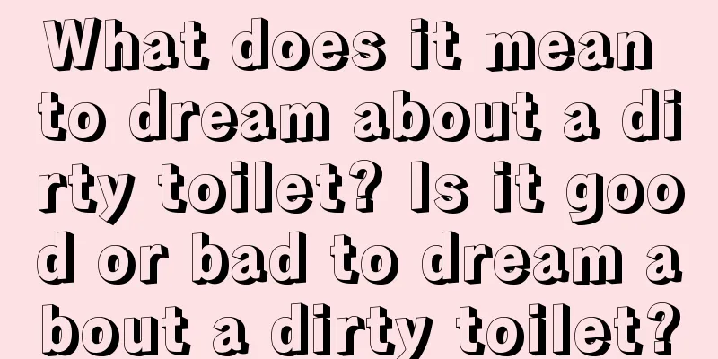 What does it mean to dream about a dirty toilet? Is it good or bad to dream about a dirty toilet?