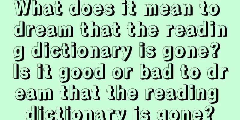 What does it mean to dream that the reading dictionary is gone? Is it good or bad to dream that the reading dictionary is gone?