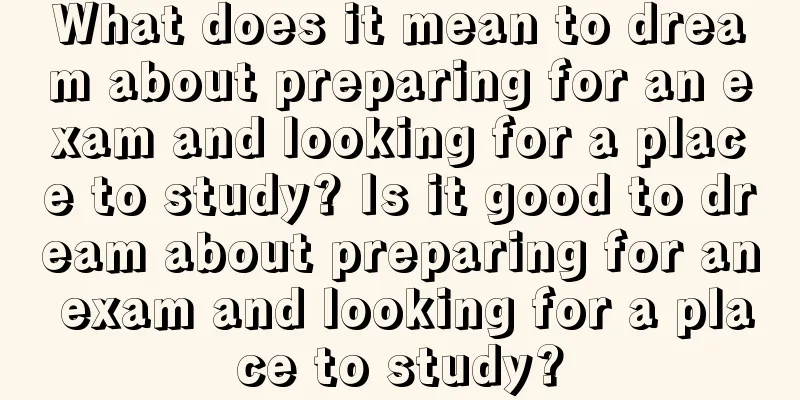 What does it mean to dream about preparing for an exam and looking for a place to study? Is it good to dream about preparing for an exam and looking for a place to study?