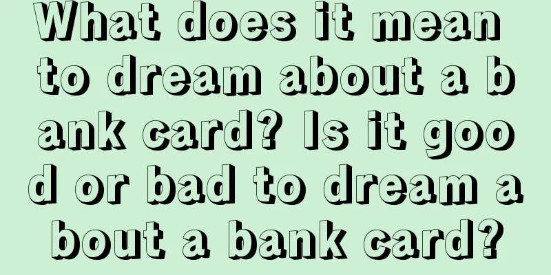 What does it mean to dream about a bank card? Is it good or bad to dream about a bank card?