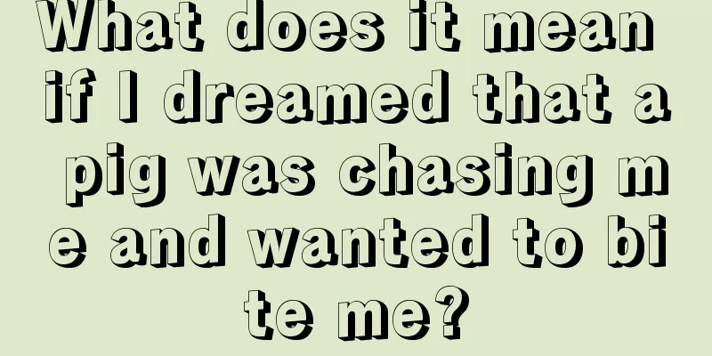 What does it mean if I dreamed that a pig was chasing me and wanted to bite me?