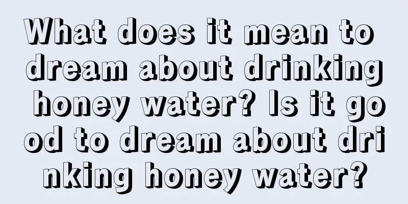 What does it mean to dream about drinking honey water? Is it good to dream about drinking honey water?