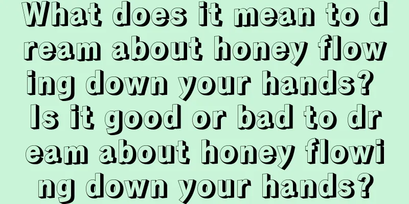 What does it mean to dream about honey flowing down your hands? Is it good or bad to dream about honey flowing down your hands?