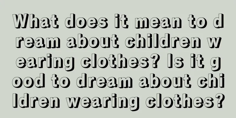 What does it mean to dream about children wearing clothes? Is it good to dream about children wearing clothes?