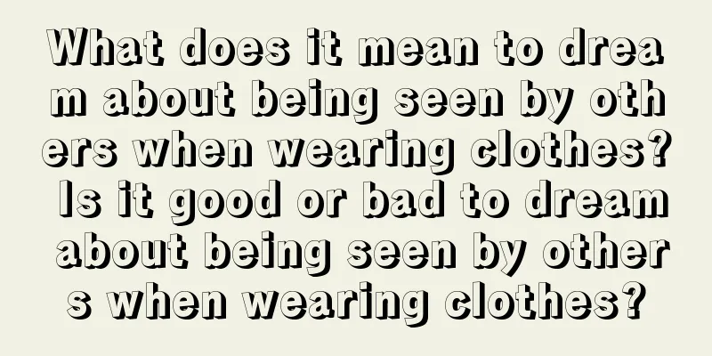 What does it mean to dream about being seen by others when wearing clothes? Is it good or bad to dream about being seen by others when wearing clothes?