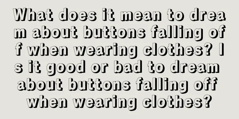 What does it mean to dream about buttons falling off when wearing clothes? Is it good or bad to dream about buttons falling off when wearing clothes?