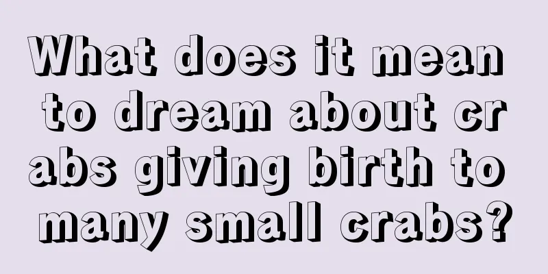 What does it mean to dream about crabs giving birth to many small crabs?