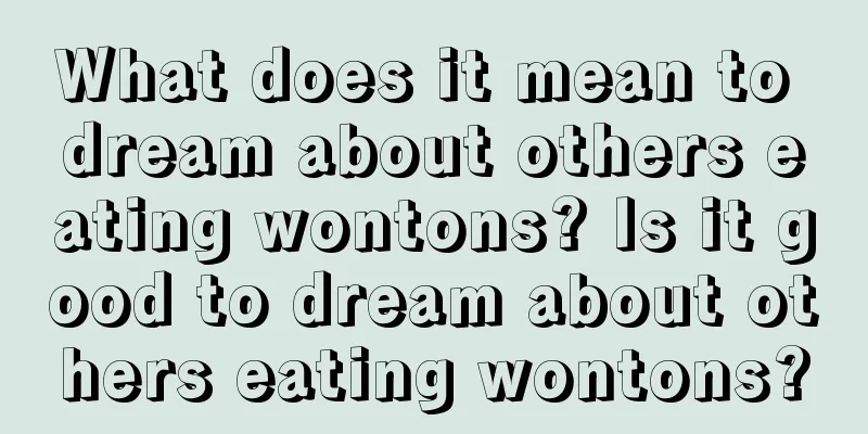 What does it mean to dream about others eating wontons? Is it good to dream about others eating wontons?