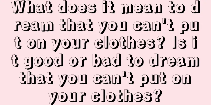 What does it mean to dream that you can't put on your clothes? Is it good or bad to dream that you can't put on your clothes?