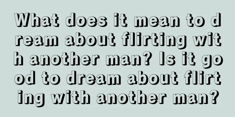 What does it mean to dream about flirting with another man? Is it good to dream about flirting with another man?