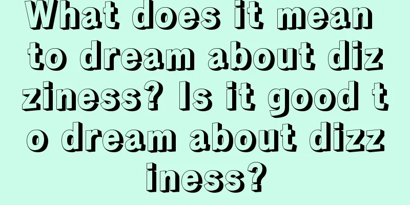 What does it mean to dream about dizziness? Is it good to dream about dizziness?