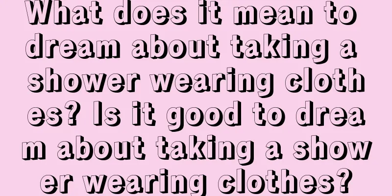 What does it mean to dream about taking a shower wearing clothes? Is it good to dream about taking a shower wearing clothes?