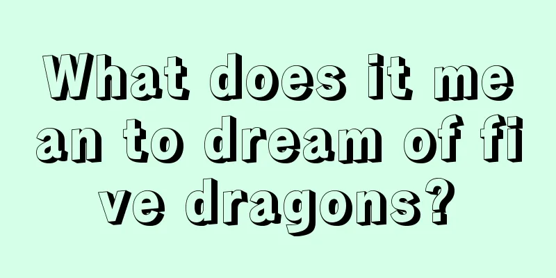 What does it mean to dream of five dragons?