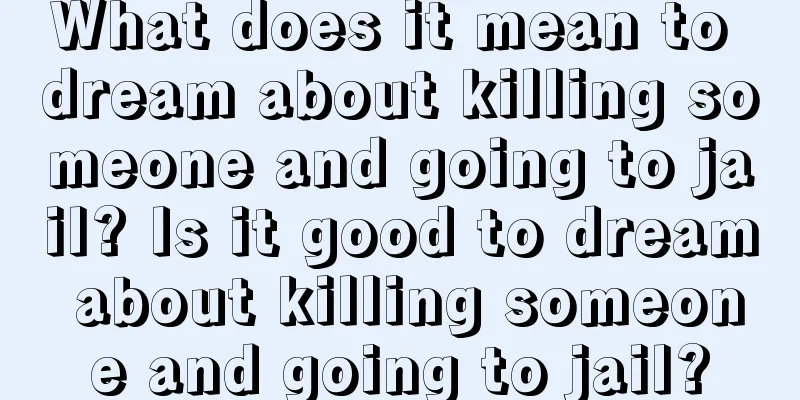 What does it mean to dream about killing someone and going to jail? Is it good to dream about killing someone and going to jail?