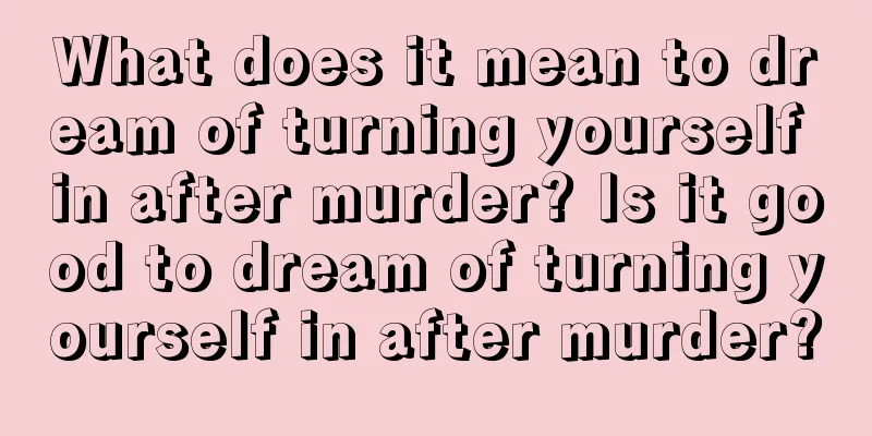 What does it mean to dream of turning yourself in after murder? Is it good to dream of turning yourself in after murder?