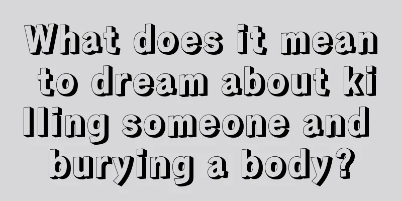 What does it mean to dream about killing someone and burying a body?