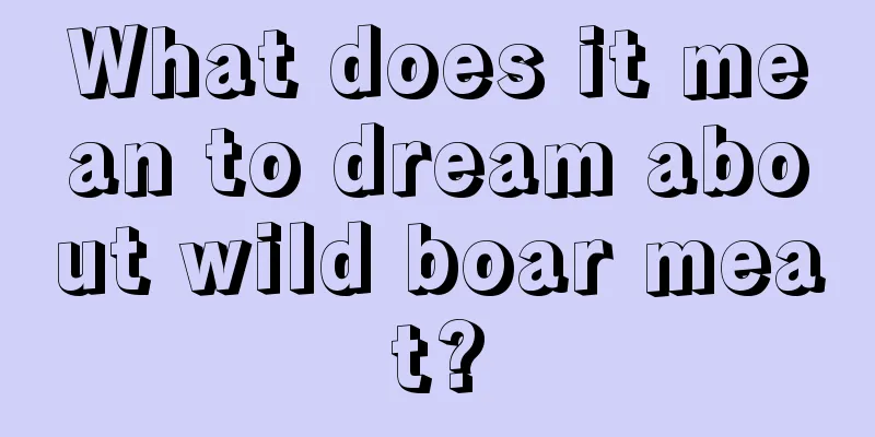 What does it mean to dream about wild boar meat?