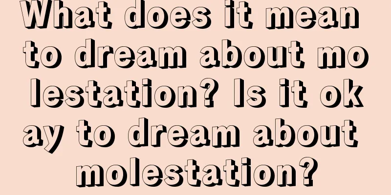 What does it mean to dream about molestation? Is it okay to dream about molestation?