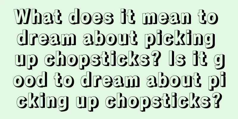 What does it mean to dream about picking up chopsticks? Is it good to dream about picking up chopsticks?