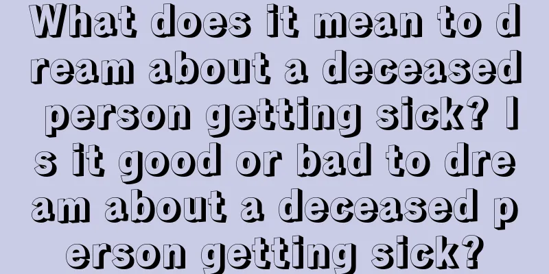 What does it mean to dream about a deceased person getting sick? Is it good or bad to dream about a deceased person getting sick?